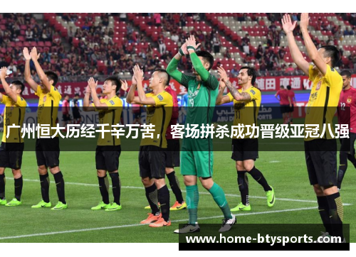 广州恒大历经千辛万苦，客场拼杀成功晋级亚冠八强