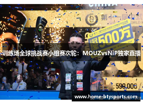 训练场全球挑战赛小组赛次轮：MOUZvsNiP独家直播