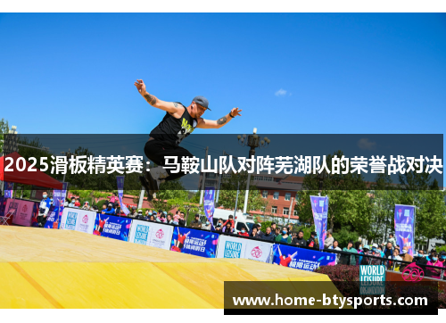 2025滑板精英赛：马鞍山队对阵芜湖队的荣誉战对决
