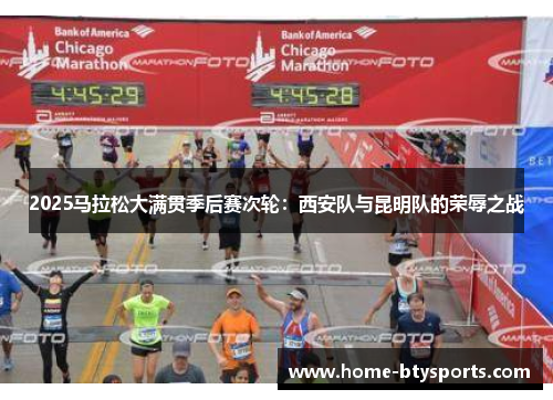 2025马拉松大满贯季后赛次轮：西安队与昆明队的荣辱之战